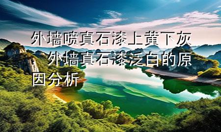 外墻噴真石漆上黃下灰，外墻真石漆泛白的原因分析