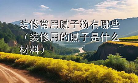 裝修常用膩?zhàn)臃塾心男ㄑb修用的膩?zhàn)邮鞘裁床牧希?>
             </div>
             <!--文章無圖的情況下插入一張圖片end-->
              
      <p>本篇文章給大家談?wù)勓b修常用膩?zhàn)臃塾心男?，以及裝修用的膩?zhàn)邮鞘裁床牧蠈?duì)應(yīng)的知識(shí)點(diǎn)，希望對(duì)各位有所幫助，不要忘了收***本站喔。
今天給各位分享裝修常用膩?zhàn)臃塾心男┑闹R(shí)，其中也會(huì)對(duì)裝修用的膩?zhàn)邮鞘裁床牧线M(jìn)行解釋，如果能碰巧解決***現(xiàn)在面臨的問題，別忘了關(guān)注本站，現(xiàn)在開始吧！</p><ol type=