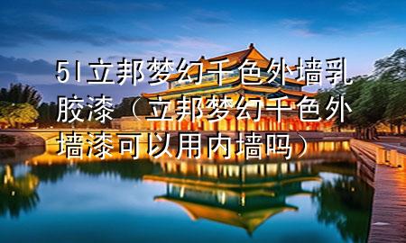 5l立邦夢(mèng)幻千色外墻乳膠漆（立邦夢(mèng)幻千色外墻漆可以用內(nèi)墻嗎）