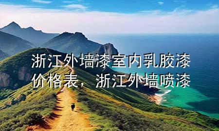 浙江外墻漆室內(nèi)乳膠漆價(jià)格表，浙江外墻噴漆