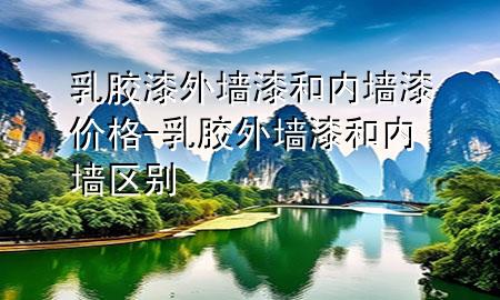 乳膠漆外墻漆和內(nèi)墻漆價格-乳膠外墻漆和內(nèi)墻區(qū)別