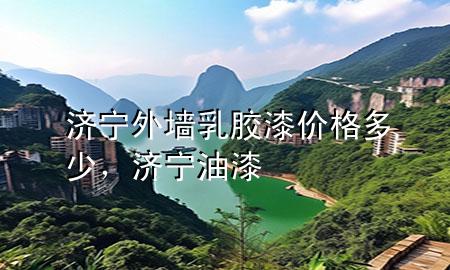 濟寧外墻乳膠漆價格多少，濟寧 油漆