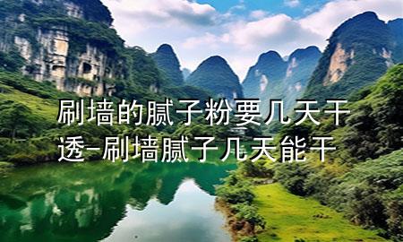 刷墻的膩子粉要幾天干透-刷墻膩子幾天能干
