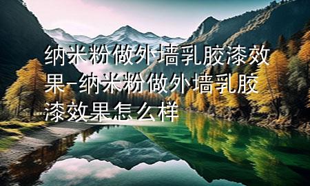 納米粉做外墻乳膠漆效果-納米粉做外墻乳膠漆效果怎么樣