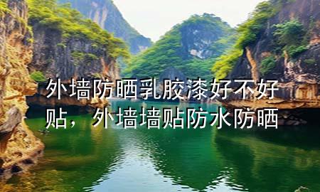 外墻防曬乳膠漆好不好貼，外墻墻貼防水防曬