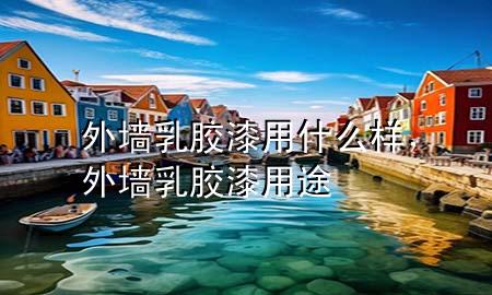 外墻乳膠漆用什么樣，外墻乳膠漆用途