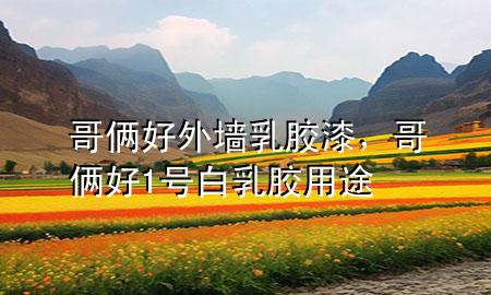 哥倆好外墻乳膠漆，哥倆好1號(hào)白乳膠用途