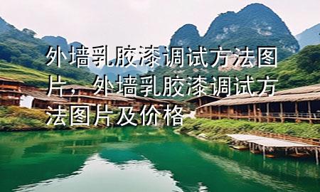 外墻乳膠漆調(diào)試方法圖片，外墻乳膠漆調(diào)試方法圖片及價(jià)格