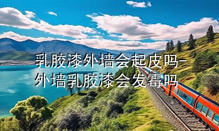 乳膠漆外墻會(huì)起皮嗎-外墻乳膠漆會(huì)發(fā)霉嗎