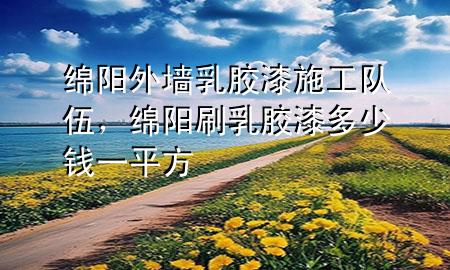綿陽(yáng)外墻乳膠漆施工隊(duì)伍，綿陽(yáng)刷乳膠漆多少錢一平方