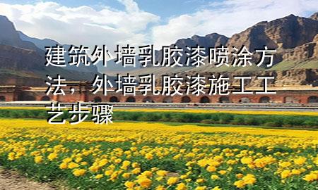 建筑外墻乳膠漆噴涂方法，外墻乳膠漆施工工藝步驟