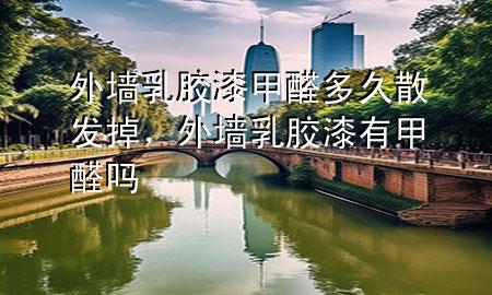 外墻乳膠漆甲醛多久散發(fā)掉，外墻乳膠漆有甲醛嗎