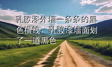 乳膠漆外墻一條條的黑色橫線，乳膠漆墻面劃了一道黑色
