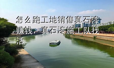 怎么跑工地銷售真石漆賺錢，真石漆施工隊(duì)找活