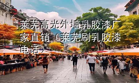 萊蕪高光外墻乳膠漆廠家直銷（萊蕪刷乳膠漆電話）