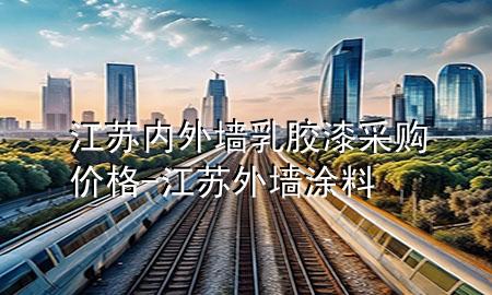 江蘇內(nèi)外墻乳膠漆采購價格-江蘇外墻涂料