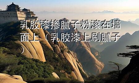 乳膠漆摻膩?zhàn)臃蹪L在墻面上（乳膠漆上刷膩?zhàn)樱?>
             </div>
             <!--文章無(wú)圖的情況下插入一張圖片end-->
              
      <p>大家好，今天小編關(guān)注到一個(gè)比較有意思的話題，就是關(guān)于乳膠漆摻膩?zhàn)臃蹪L在墻面上的問(wèn)題，于是小編就整理了1個(gè)相關(guān)介紹乳膠漆摻膩?zhàn)臃蹪L在墻面上的解答，讓我們一起看看吧。</p><ol type=