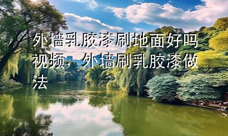 外墻乳膠漆刷地面好嗎視頻，外墻刷乳膠漆做法