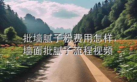 批墻膩?zhàn)臃圪M(fèi)用怎樣，墻面批膩?zhàn)恿鞒桃曨l