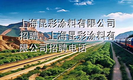 上海昆彩涂料有限公司招聘，上海昆彩涂料有限公司招聘電話