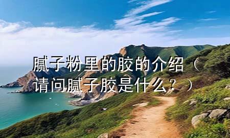 膩?zhàn)臃劾锏哪z的介紹（請(qǐng)問(wèn)膩?zhàn)幽z是什么？）