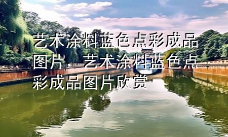 藝術(shù)涂料藍(lán)色點(diǎn)彩成品圖片，藝術(shù)涂料藍(lán)色點(diǎn)彩成品圖片欣賞