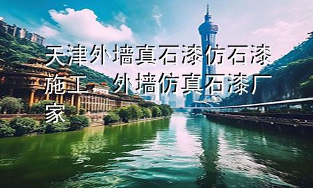 天津外墻真石漆仿石漆施工，外墻仿真石漆廠家