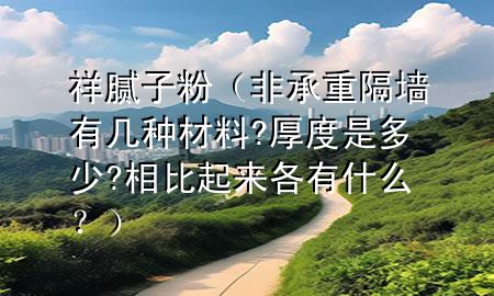 祥 膩子粉（非承重隔墻有幾種材料?厚度是多少?相比起來各有什么？）