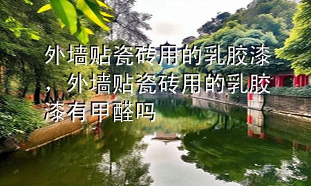 外墻貼瓷磚用的乳膠漆，外墻貼瓷磚用的乳膠漆有甲醛嗎