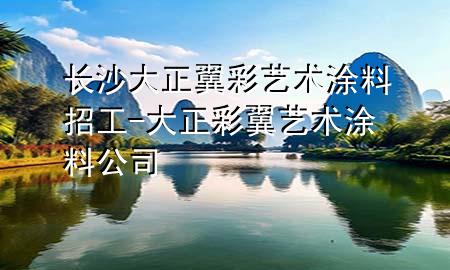 長沙大正翼彩藝術(shù)涂料招工-大正彩翼藝術(shù)涂料公司
