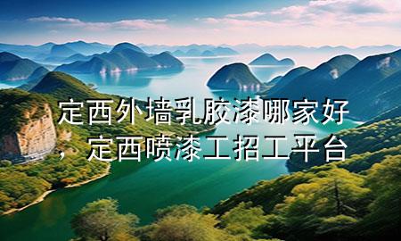 定西外墻乳膠漆哪家好，定西噴漆工招工平臺