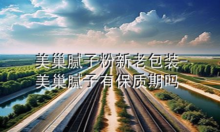 美巢膩子粉新老包裝-美巢膩子有保質(zhì)期嗎