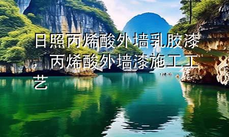 日照丙烯酸外墻乳膠漆，丙烯酸外墻漆施工工藝