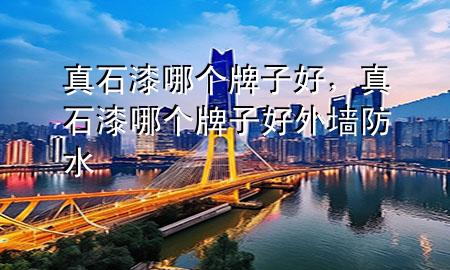 真石漆哪個(gè)牌子好，真石漆哪個(gè)牌子好外墻防水