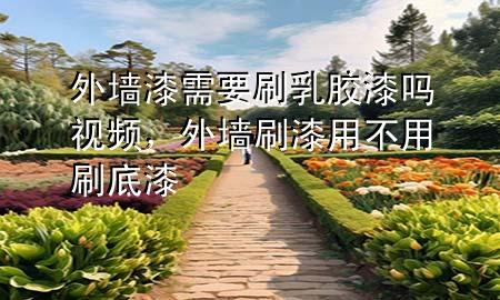 外墻漆需要刷乳膠漆嗎視頻，外墻刷漆用不用刷底漆