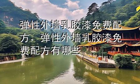 彈性外墻乳膠漆免費(fèi)配方，彈性外墻乳膠漆免費(fèi)配方有哪些