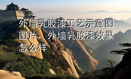 外墻乳膠漆工藝示意圖圖片，外墻乳膠漆效果怎么樣