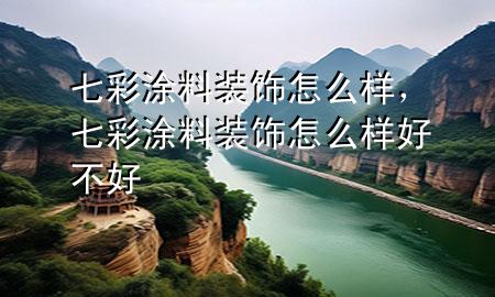 七彩涂料裝飾怎么樣，七彩涂料裝飾怎么樣好不好