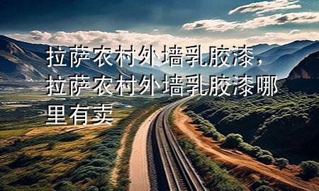 拉薩農(nóng)村外墻乳膠漆，拉薩農(nóng)村外墻乳膠漆哪里有賣