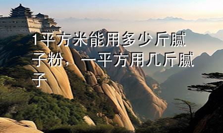 1平方米能用多少斤膩?zhàn)臃?，一平方用幾斤膩?zhàn)?>
             </div>
             <!--文章無(wú)圖的情況下插入一張圖片end-->
              
      <p>本篇文章給大家談?wù)?平方米能用多少斤膩?zhàn)臃?，以及一平方用幾斤膩?zhàn)訉?duì)應(yīng)的知識(shí)點(diǎn)，希望對(duì)各位有所幫助，不要忘了收***本站喔。
今天給各位分享1平方米能用多少斤膩?zhàn)臃鄣闹R(shí)，其中也會(huì)對(duì)一平方用幾斤膩?zhàn)舆M(jìn)行解釋，如果能碰巧解決***現(xiàn)在面臨的問(wèn)題，別忘了關(guān)注本站，現(xiàn)在開始吧！</p><ol type=