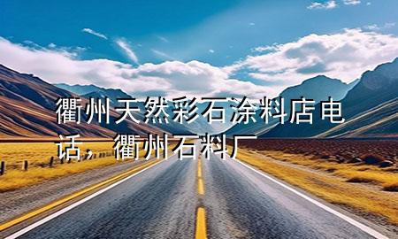 衢州天然彩石涂料店電話，衢州石料廠