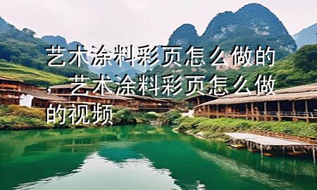 藝術(shù)涂料彩頁怎么做的，藝術(shù)涂料彩頁怎么做的視頻