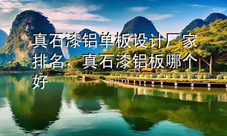 真石漆鋁單板設(shè)計(jì)廠家排名，真石漆 鋁板哪個好