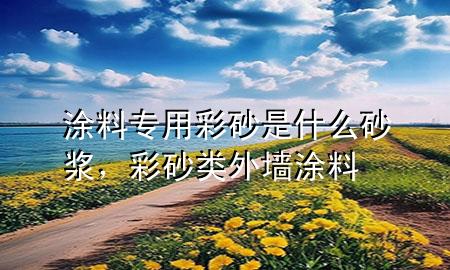 涂料專用彩砂是什么砂漿，彩砂類外墻涂料