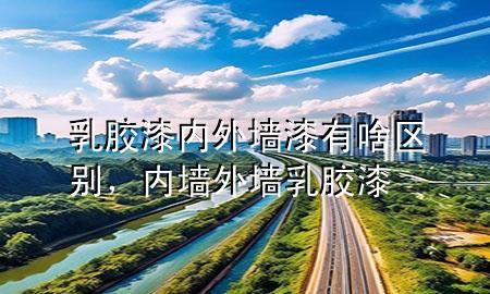 乳膠漆內外墻漆有啥區(qū)別，內墻外墻乳膠漆