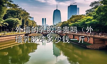 外墻的乳膠漆貴嗎（外墻乳膠漆多少錢(qián)一斤）
