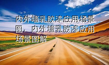 內(nèi)外墻乳膠漆應(yīng)用場(chǎng)景圖，內(nèi)外墻乳膠漆應(yīng)用場(chǎng)景圖解