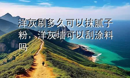 洋灰刷多久可以抹膩子粉，洋灰墻可以刮涂料嗎