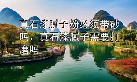 真石漆膩子粉必須帶砂嗎，真石漆膩子需要打磨嗎