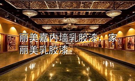麗美嘉內(nèi)墻乳膠漆，家麗美 乳膠漆